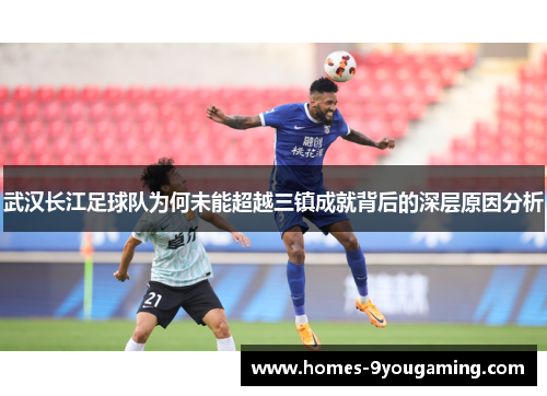 武汉长江足球队为何未能超越三镇成就背后的深层原因分析