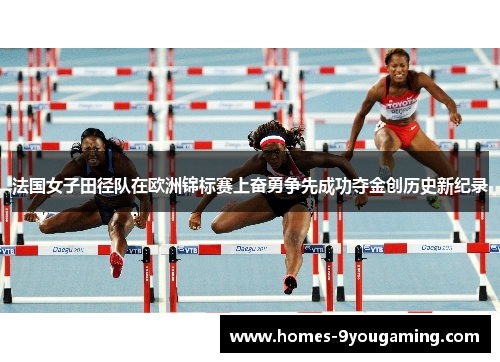 法国女子田径队在欧洲锦标赛上奋勇争先成功夺金创历史新纪录