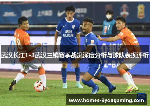 武汉长江1-3武汉三镇赛季战况深度分析与球队表现评析 武汉长江1-3武汉三镇赛季战况深度分析与球队表现评析