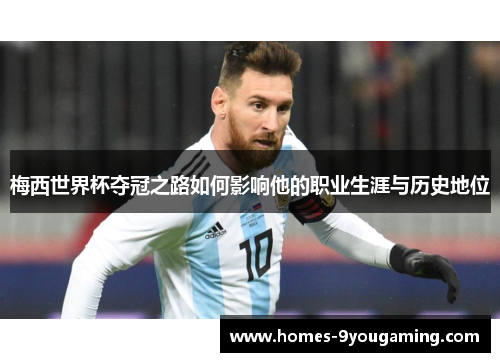 梅西世界杯夺冠之路如何影响他的职业生涯与历史地位