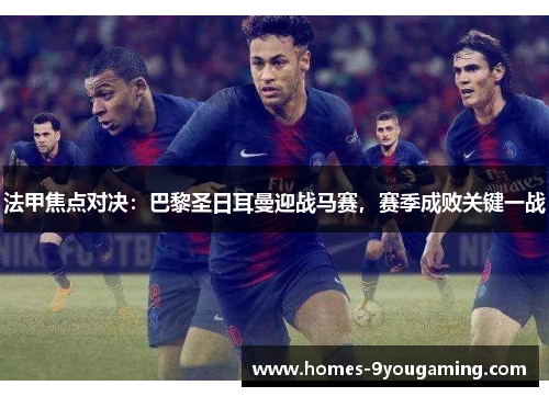 法甲焦点对决：巴黎圣日耳曼迎战马赛，赛季成败关键一战