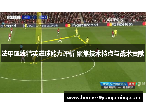 法甲锋线精英进球能力评析 聚焦技术特点与战术贡献