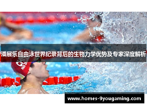 潘展乐自由泳世界纪录背后的生物力学优势及专家深度解析