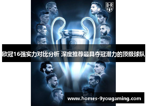 欧冠16强实力对比分析 深度推荐最具夺冠潜力的顶级球队