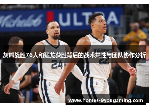 灰熊战胜76人和猛龙获胜背后的战术共性与团队协作分析