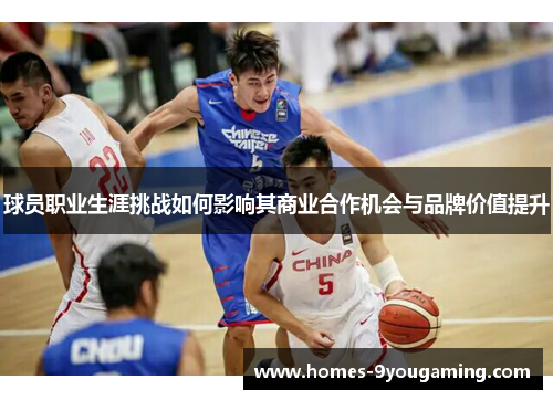球员职业生涯挑战如何影响其商业合作机会与品牌价值提升