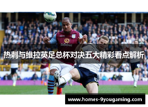 热刺与维拉英足总杯对决五大精彩看点解析