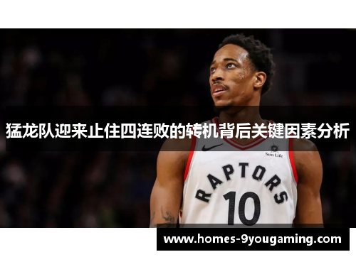 猛龙队迎来止住四连败的转机背后关键因素分析