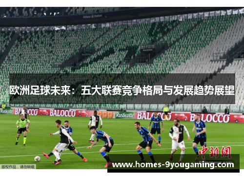 欧洲足球未来：五大联赛竞争格局与发展趋势展望