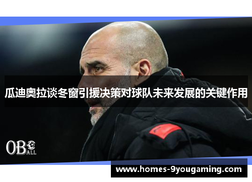 瓜迪奥拉谈冬窗引援决策对球队未来发展的关键作用
