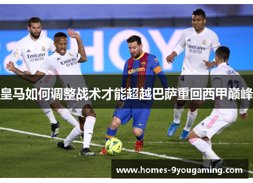 皇马如何调整战术才能超越巴萨重回西甲巅峰