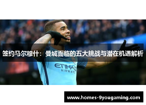 签约马尔穆什：曼城面临的五大挑战与潜在机遇解析