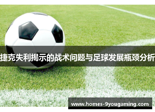 捷克失利揭示的战术问题与足球发展瓶颈分析
